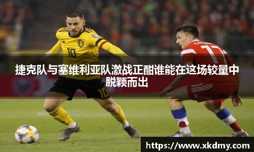 捷克队与塞维利亚队激战正酣谁能在这场较量中脱颖而出