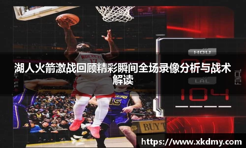 湖人火箭激战回顾精彩瞬间全场录像分析与战术解读