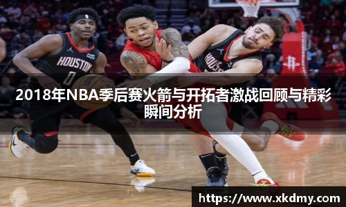 2018年NBA季后赛火箭与开拓者激战回顾与精彩瞬间分析
