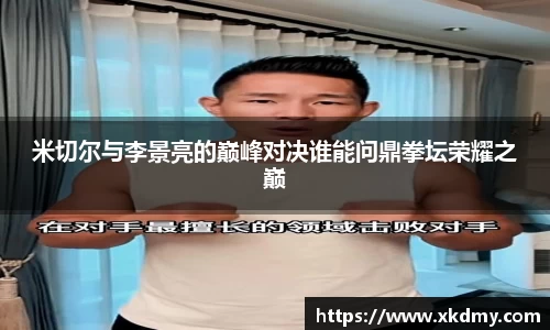 米切尔与李景亮的巅峰对决谁能问鼎拳坛荣耀之巅