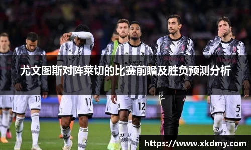 尤文图斯对阵莱切的比赛前瞻及胜负预测分析