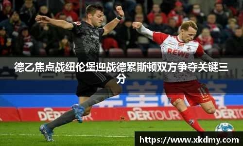 德乙焦点战纽伦堡迎战德累斯顿双方争夺关键三分