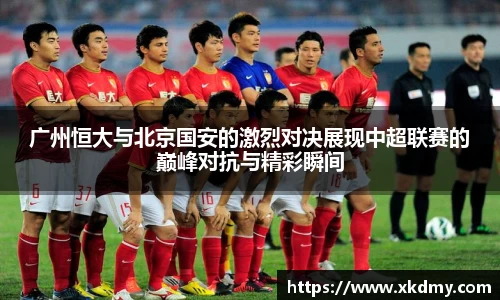 广州恒大与北京国安的激烈对决展现中超联赛的巅峰对抗与精彩瞬间
