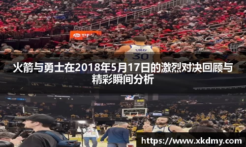 火箭与勇士在2018年5月17日的激烈对决回顾与精彩瞬间分析
