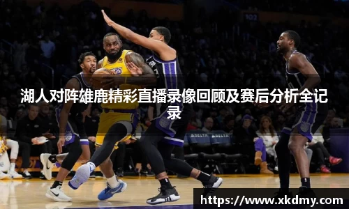 湖人对阵雄鹿精彩直播录像回顾及赛后分析全记录