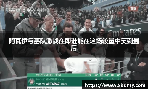 阿瓦伊与塞队激战在即谁能在这场较量中笑到最后