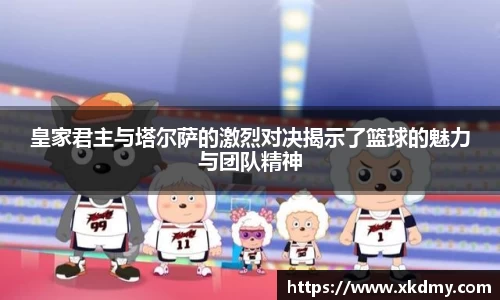 皇家君主与塔尔萨的激烈对决揭示了篮球的魅力与团队精神