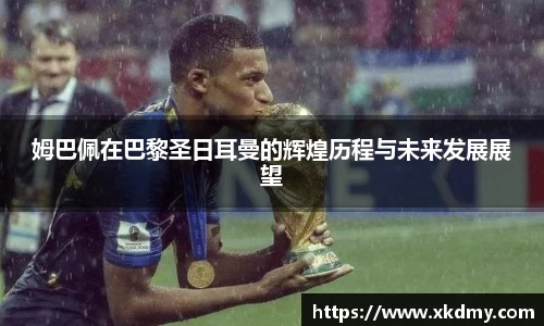 姆巴佩在巴黎圣日耳曼的辉煌历程与未来发展展望